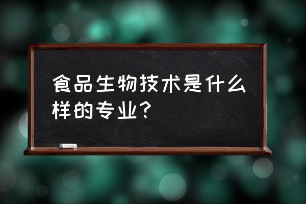 食品生物技术专业介绍 食品生物技术是什么样的专业？