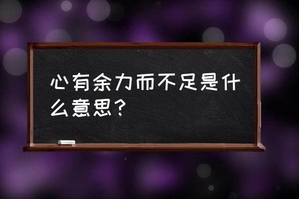 心有力而余不足的意思 心有余力而不足是什么意思？