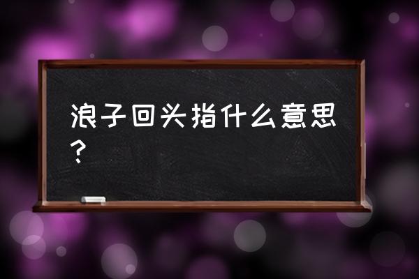 浪子回头表达什么意思 浪子回头指什么意思？