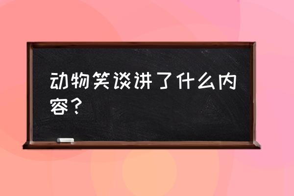 动物笑谈本文笑谈的是什么 动物笑谈讲了什么内容？