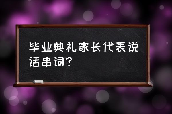 毕业典礼家长讲话 毕业典礼家长代表说话串词？