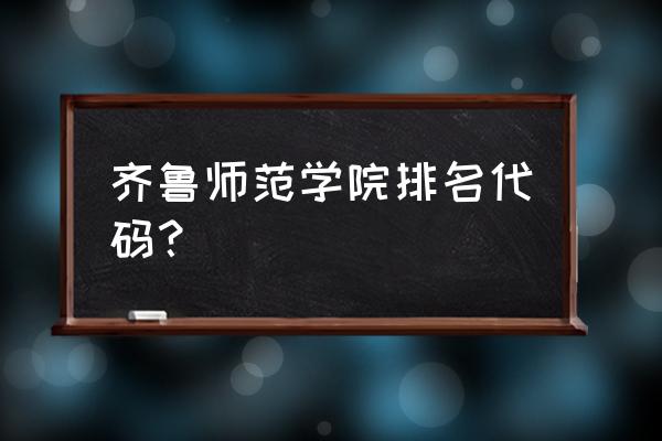 齐鲁师范在全省排名 齐鲁师范学院排名代码？