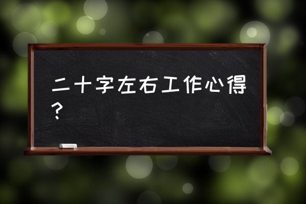 每日工作心得 二十字左右工作心得？