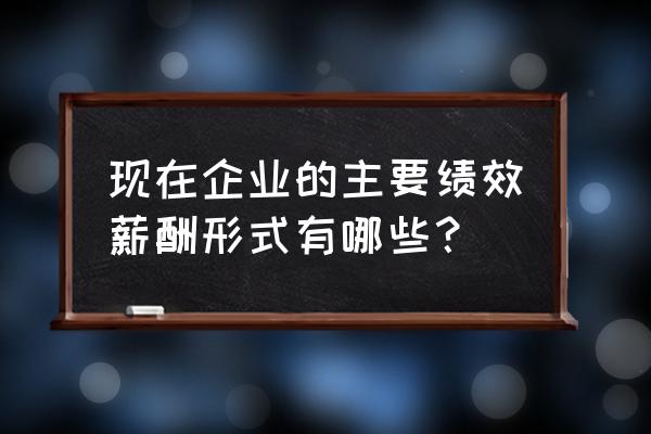 绩效薪酬的方式 现在企业的主要绩效薪酬形式有哪些？