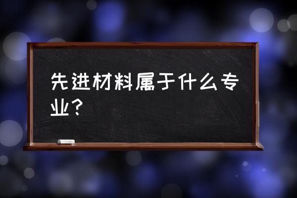 先进材料定义 先进材料属于什么专业？