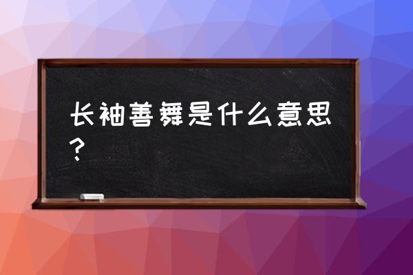 长袖善舞是啥意思 长袖善舞是什么意思？