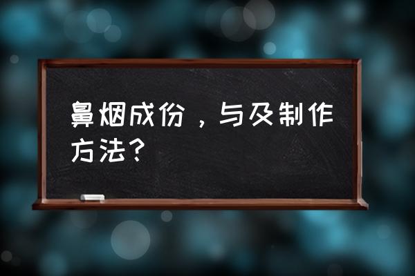 真正的鼻烟胶卷 鼻烟成份，与及制作方法？