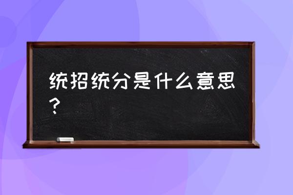 什么叫统招统分 统招统分是什么意思？