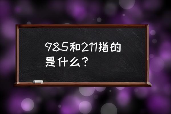 211和985的含义 985和211指的是什么？