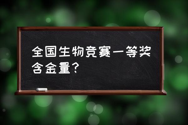 生物奥赛得奖 全国生物竞赛一等奖含金量？