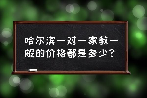 哈尔滨市哈工大的家教 哈尔滨一对一家教一般的价格都是多少？