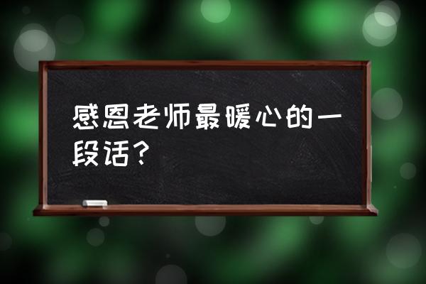 感恩教师节老师辛苦了 感恩老师最暖心的一段话？