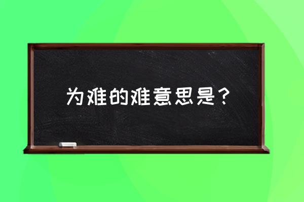 太为难的意思 为难的难意思是？