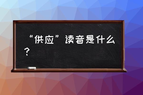 供应的读音 “供应”读音是什么？