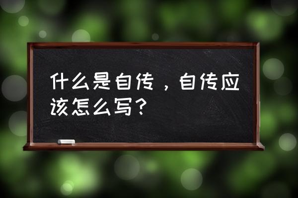 自传怎么写 模板 什么是自传，自传应该怎么写？