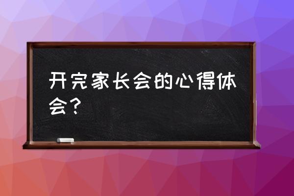 家长会总结材料 开完家长会的心得体会？