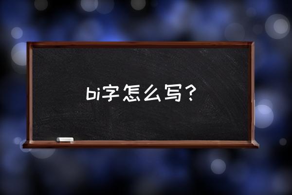 bi怎么写 bi字怎么写？