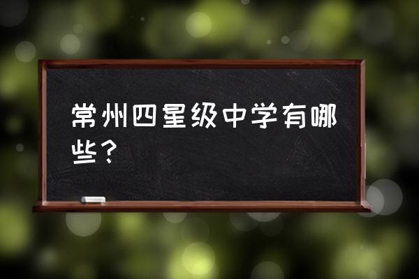 常州高级中学在哪个区 常州四星级中学有哪些？