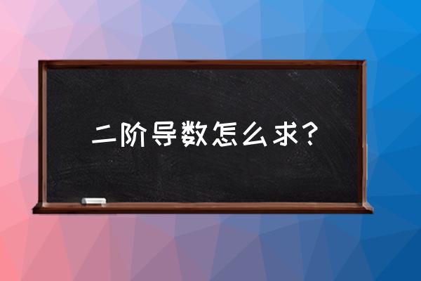 二阶导数怎么求 二阶导数怎么求？