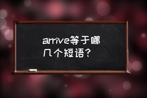 arrive的三种用法 arrive等于哪几个短语？