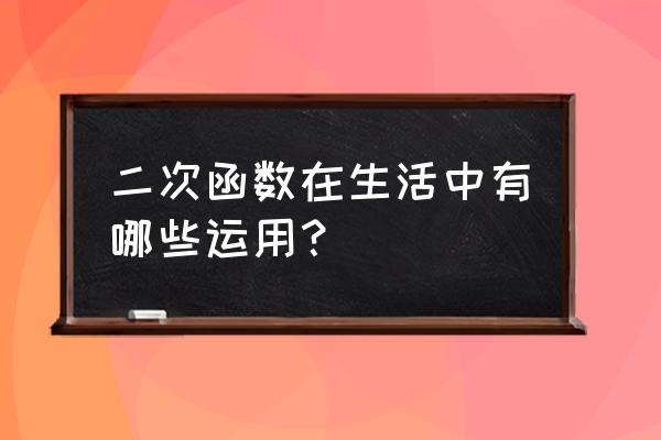 二次函数及其应用 二次函数在生活中有哪些运用？