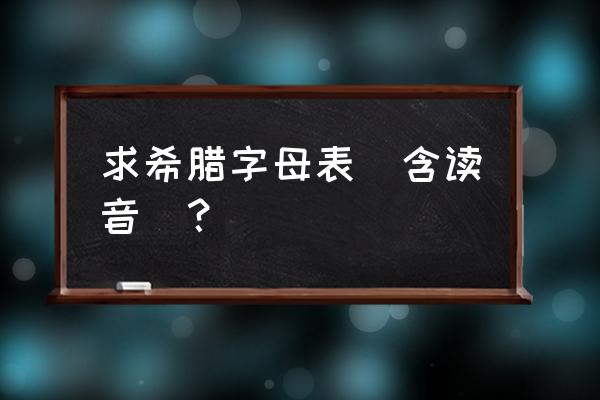 希腊字母读法表 求希腊字母表（含读音）？