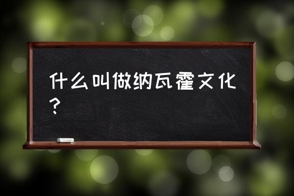 纳瓦霍语和汉语 什么叫做纳瓦霍文化？