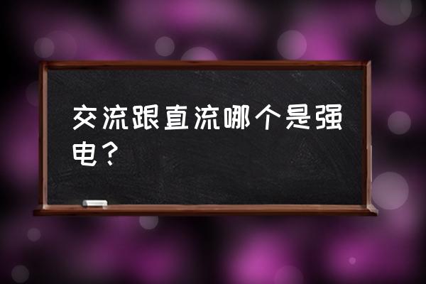 强电是直流还是交流 交流跟直流哪个是强电？