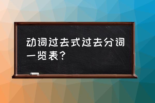 过去式过去分词一览表 动词过去式过去分词一览表？