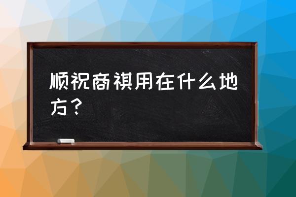 顺祝商祺用在什么地方 顺祝商祺用在什么地方？