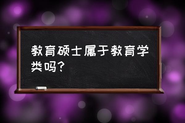 教育学硕士 教育硕士属于教育学类吗？