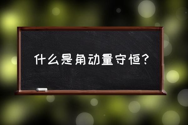 角动量守恒内容 什么是角动量守恒？