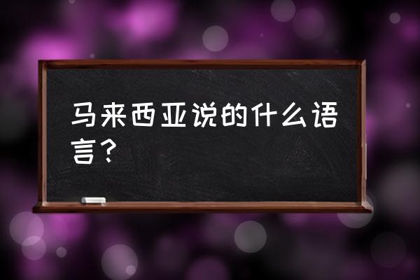 马来西亚什么语言为主 马来西亚说的什么语言？