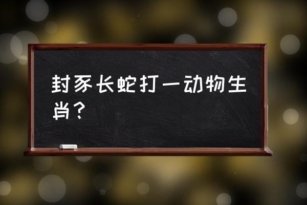 封豕长蛇是指什么动物 封豕长蛇打一动物生肖？