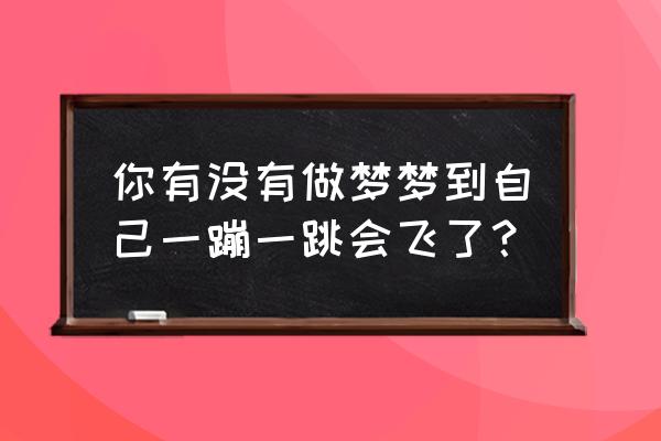 梦见自己荡秋千飞起来 你有没有做梦梦到自己一蹦一跳会飞了？