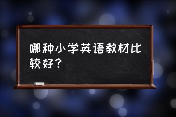 小学英语教材哪个好 哪种小学英语教材比较好？