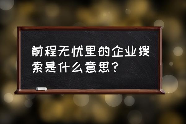 前程无忧企业搜索 前程无忧里的企业搜索是什么意思？