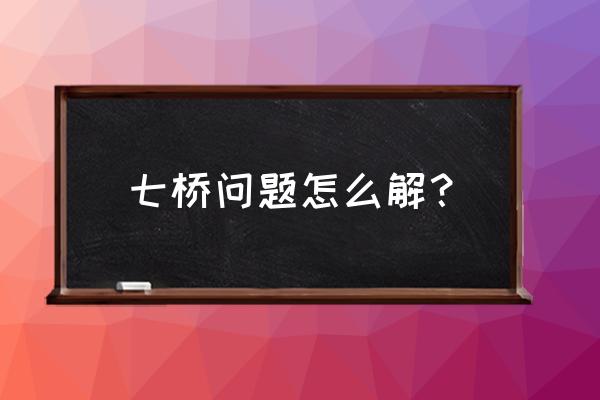 七桥问题有解吗 七桥问题怎么解？