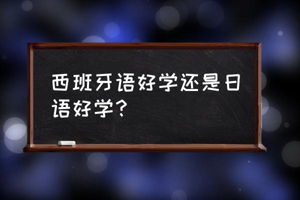 西班牙语好学还是日语好学 西班牙语好学还是日语好学？