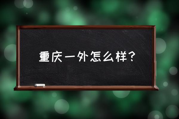 重庆一外好不好 重庆一外怎么样？