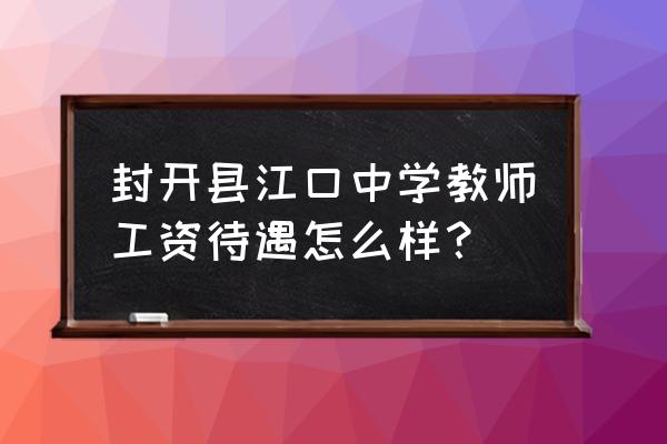 封开县江口镇江口中学 封开县江口中学教师工资待遇怎么样？