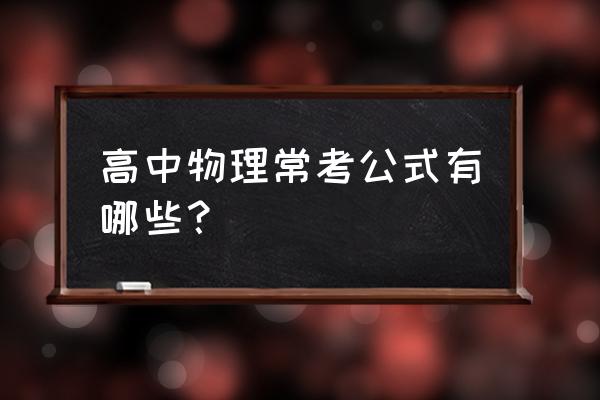 高考物理必备公式 高中物理常考公式有哪些？