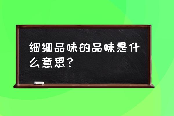 细细品味的品味是什么意思 细细品味的品味是什么意思？