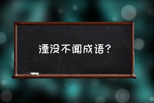 湮没无间的含义 湮没不闻成语？