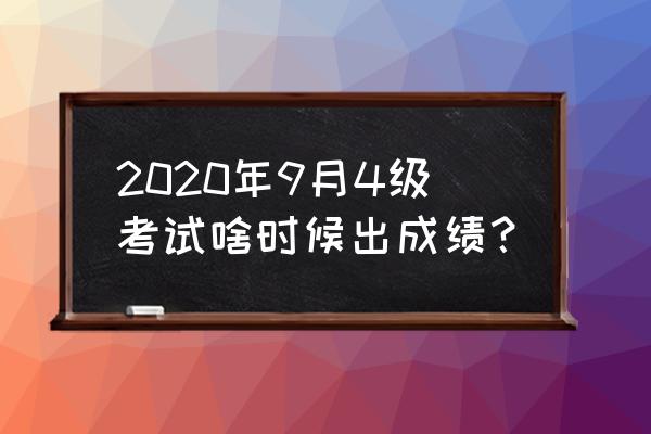 4级成绩9月 2020年9月4级考试啥时候出成绩？