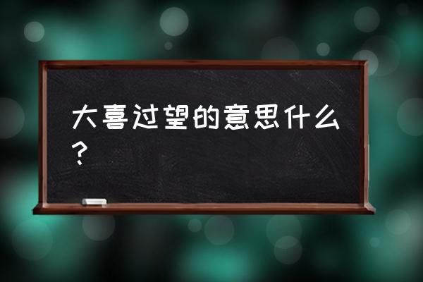 大喜过望是什么意思啊 大喜过望的意思什么？