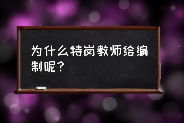 特岗教师有编制吗 为什么特岗教师给编制呢？