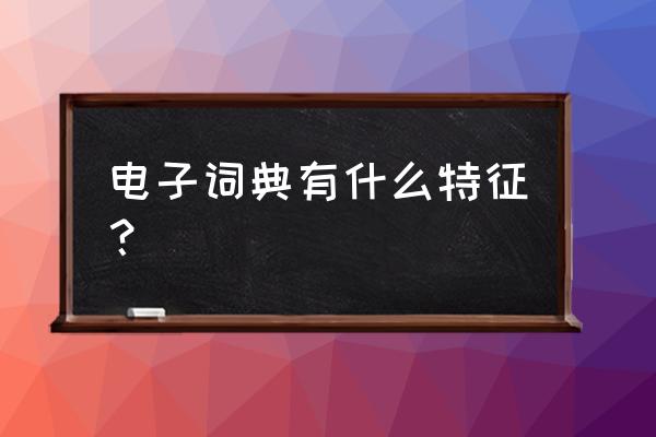 电子词典是什么东西 电子词典有什么特征？