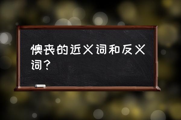 暮气沉沉的反义词 懊丧的近义词和反义词？