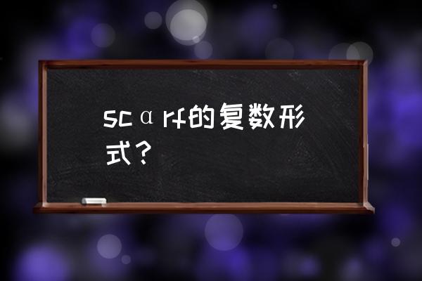 scarf为什么有两个复数 scαrf的复数形式？